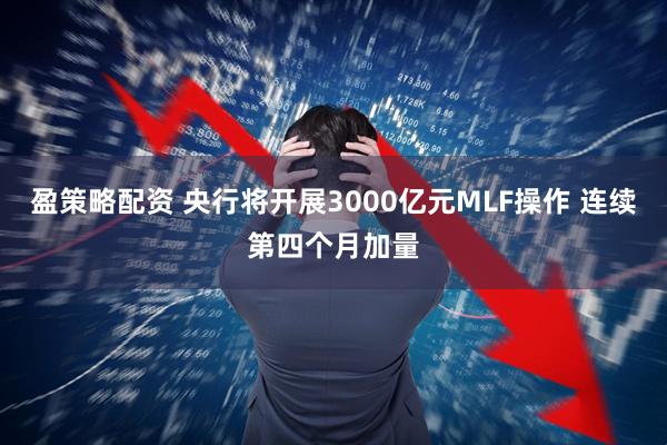 盈策略配资 央行将开展3000亿元MLF操作 连续第四个月加量