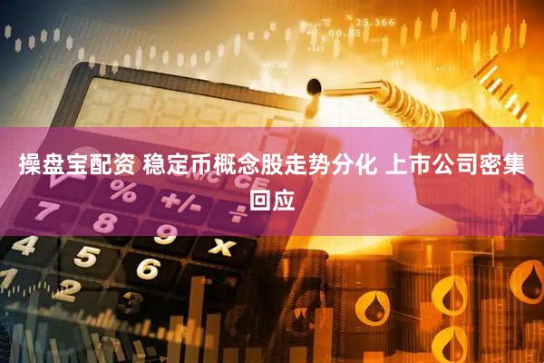 操盘宝配资 稳定币概念股走势分化 上市公司密集回应