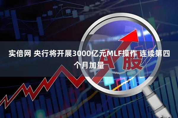 实倍网 央行将开展3000亿元MLF操作 连续第四个月加量