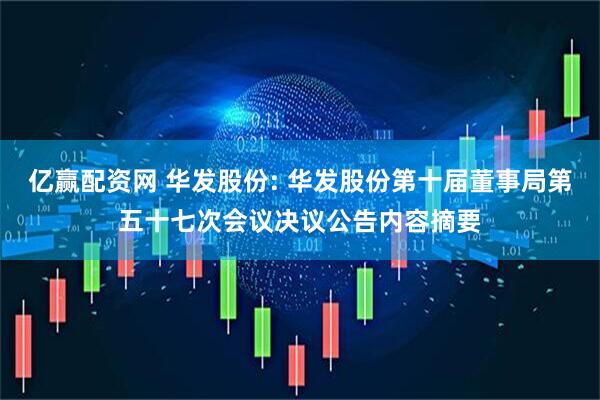 亿赢配资网 华发股份: 华发股份第十届董事局第五十七次会议决议公告内容摘要