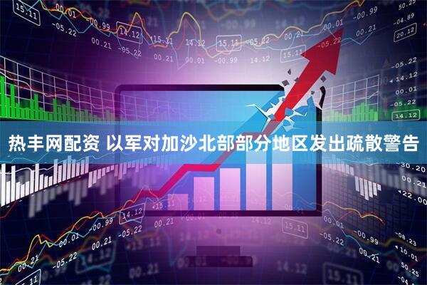 热丰网配资 以军对加沙北部部分地区发出疏散警告