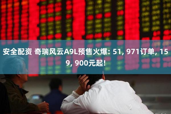 安全配资 奇瑞风云A9L预售火爆: 51, 971订单, 159, 900元起!