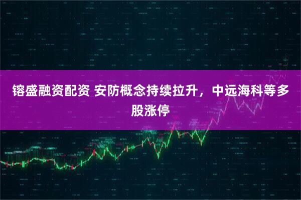 镕盛融资配资 安防概念持续拉升，中远海科等多股涨停
