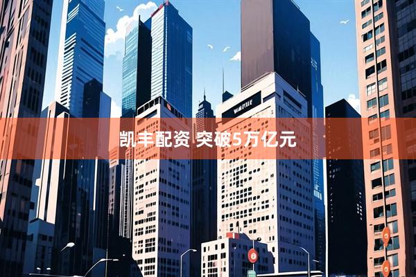 凯丰配资 突破5万亿元