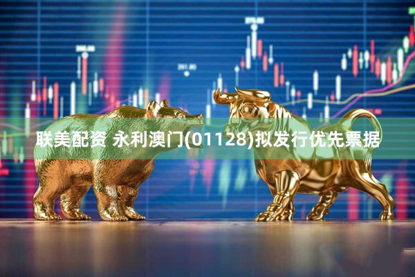 联美配资 永利澳门(01128)拟发行优先票据