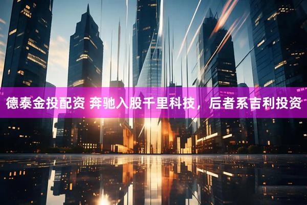 德泰金投配资 奔驰入股千里科技，后者系吉利投资