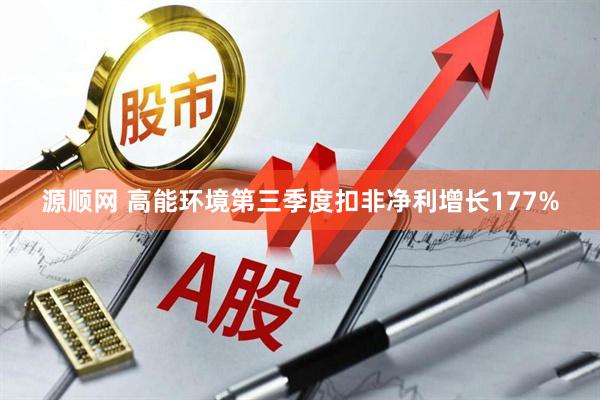 源顺网 高能环境第三季度扣非净利增长177%