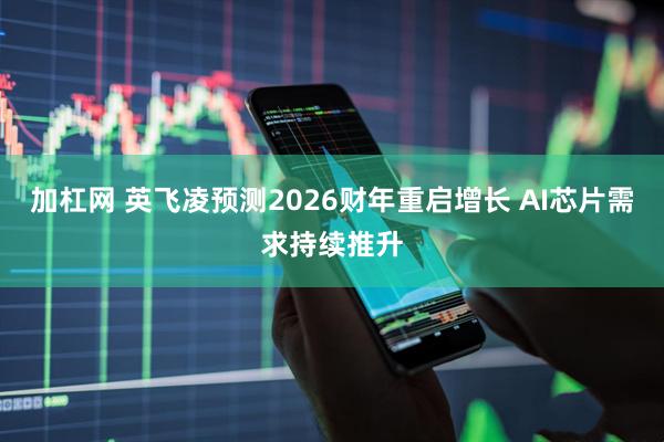 加杠网 英飞凌预测2026财年重启增长 AI芯片需求持续推升