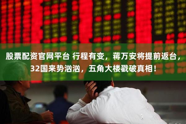 股票配资官网平台 行程有变，蒋万安将提前返台，32国来势汹汹，五角大楼戳破真相！